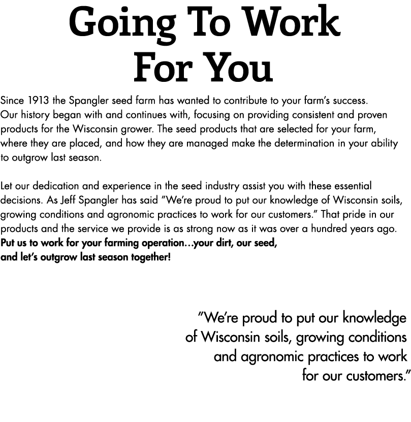 Going To Work For You Since 1913 the Spangler seed farm has wanted to contribute to your farm s success  Our history    
